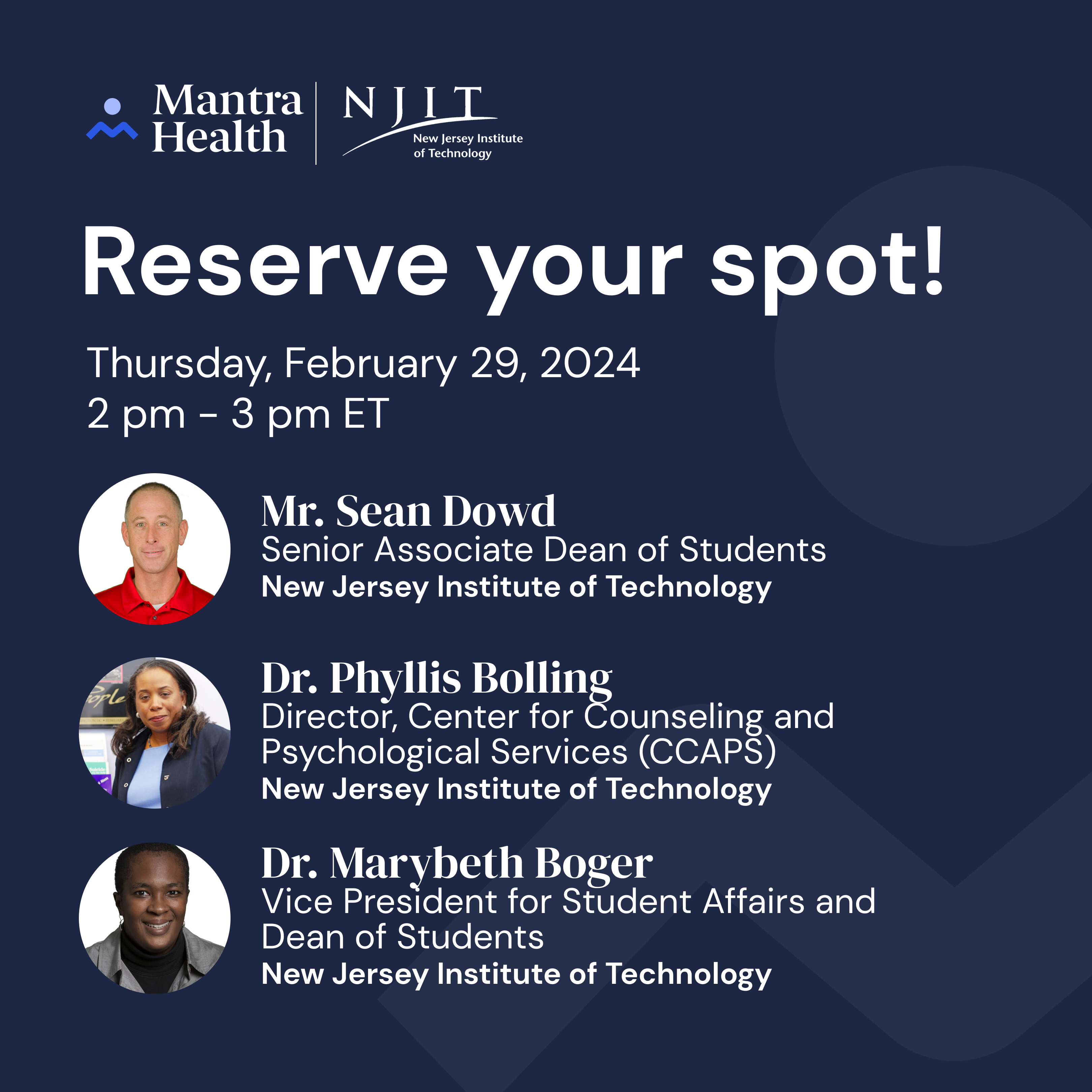 Reserve your spot! Thursday, February 29, 2024: 2-3pm ET with Mr Sean Dowd (Senior Associate Dean of Students, New Jersey Institute of Technology), Dr. Phyllis Bolling (Director, Center for Counseling and Psychological Services, New Jersey Institute of Technology), and Dr. Marybeth Boger (Vice President of Student Affairs and Dean of Students, New Jersey Institute of Technology).